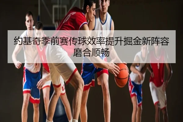 约基奇季前赛传球效率提升掘金新阵容磨合顺畅