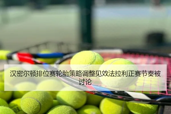 汉密尔顿排位赛轮胎策略调整见效法拉利正赛节奏被讨论