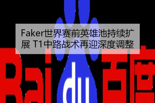 Faker世界赛前英雄池持续扩展 T1中路战术再迎深度调整